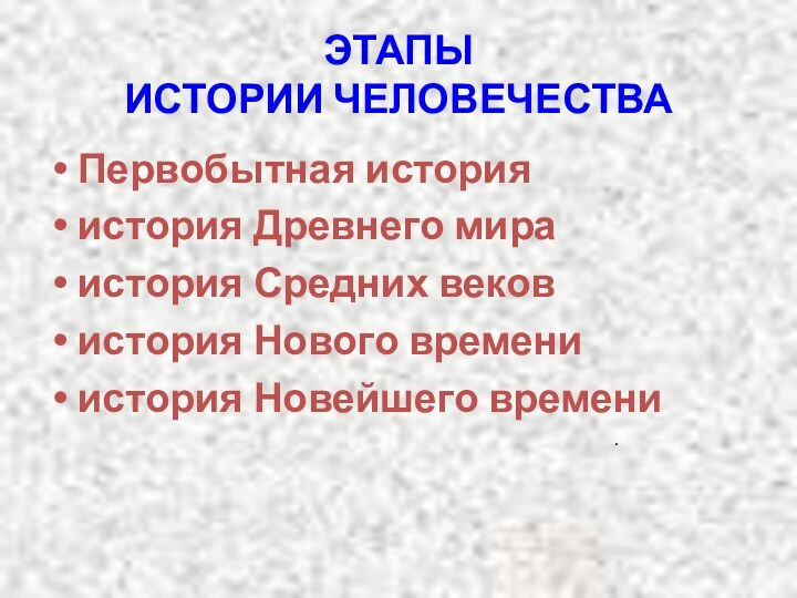 ЭТАПЫ  ИСТОРИИ ЧЕЛОВЕЧЕСТВАПервобытная историяистория Древнего мираистория Средних вековистория Нового времениистория Новейшего времени.