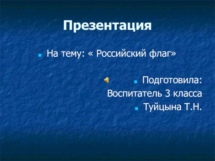 ПрезентацияНа тему: « Российский флаг»Подготовила:  Воспитатель 3 классаТуйцына Т.Н.