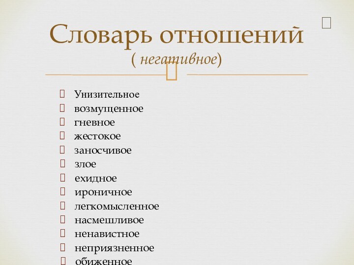 Словарь отношений ( негативное) Унизительноевозмущенноегневноежестокоезаносчивоезлоеехидноеироничноелегкомысленноенасмешливоененавистноенеприязненноеобиженноеосуждающеепрезрительноеравнодушноесердитоесуровоеунижающее