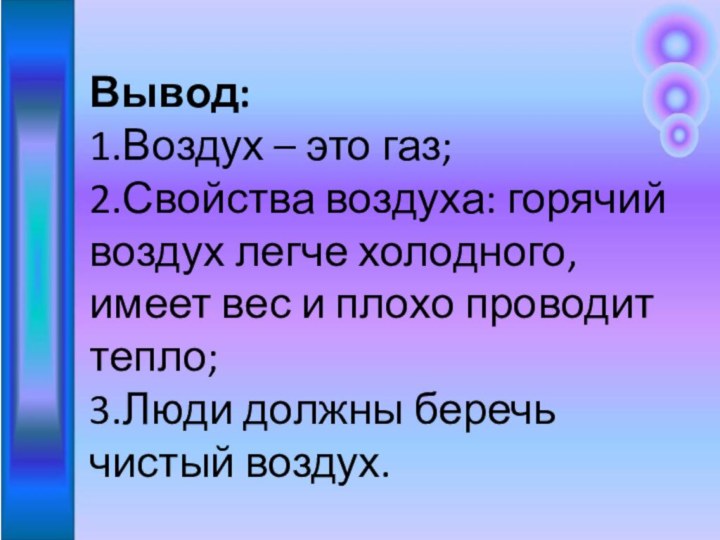 Вывод: 1.Воздух – это газ; 2.Свойства воздуха: горячий воздух легче холодного,