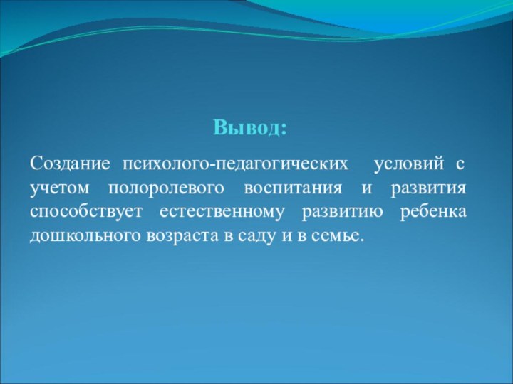 Вывод:Создание психолого-педагогических условий с учетом полоролевого воспитания и развития способствует естественному развитию