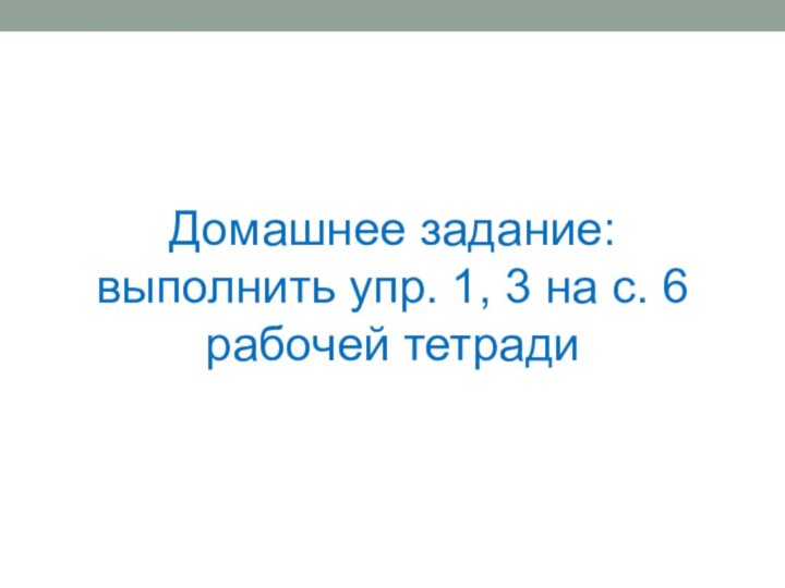 Домашнее задание: выполнить упр. 1, 3 на с. 6 рабочей тетради