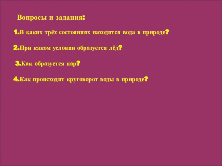 Вопросы и задания:1.В каких трёх состояниях находится вода в природе?2.При каком условии