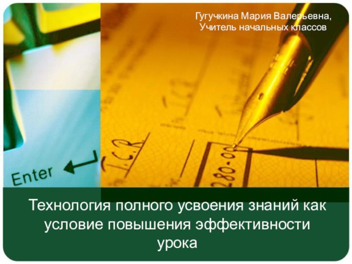 Технология полного усвоения знаний как условие повышения эффективности урокаГугучкина Мария Валерьевна,Учитель начальных классов