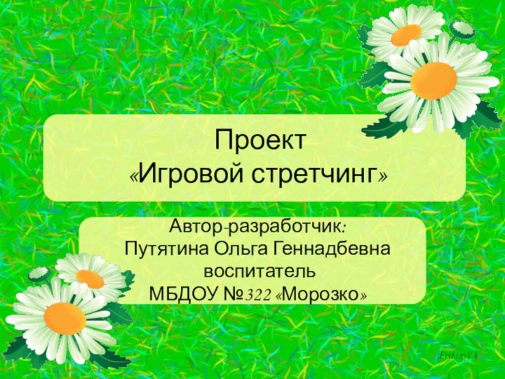 Проект «Игровой стретчинг»Автор-разработчик:Путятина Ольга Геннадбевна воспитатель МБДОУ №322 «Морозко»