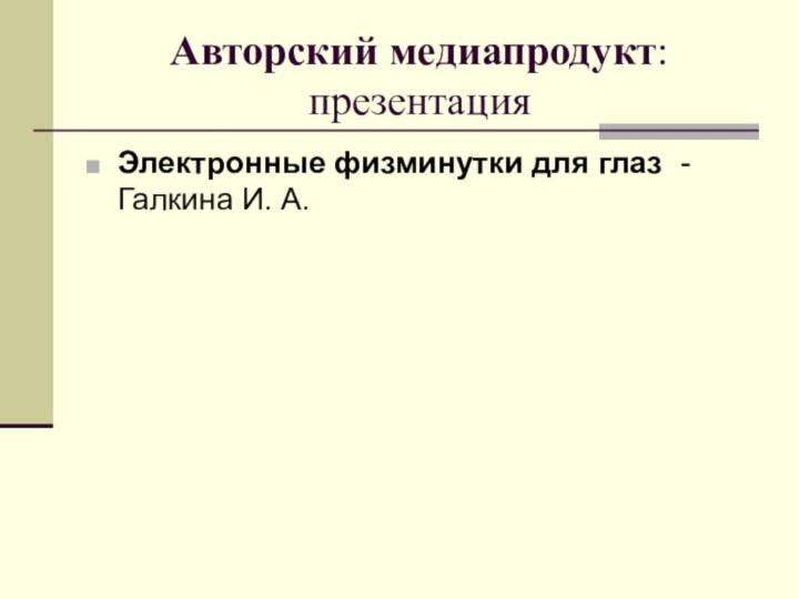 Авторский медиапродукт: презентация Электронные физминутки для глаз - Галкина И. А.