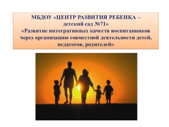 Развитие интегративных качеств воспитанников через организацию совместной деятельности детей,педагогов, родителей презентация
