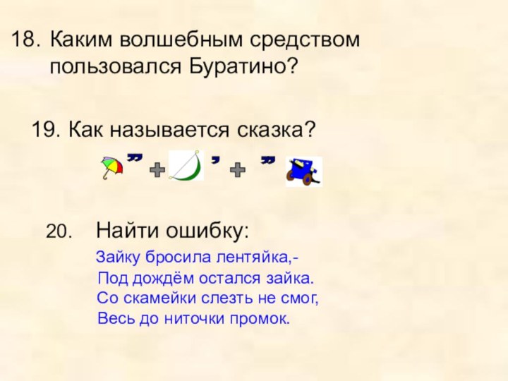 Каким волшебным средством    пользовался Буратино?19. Как называется сказка? 20.