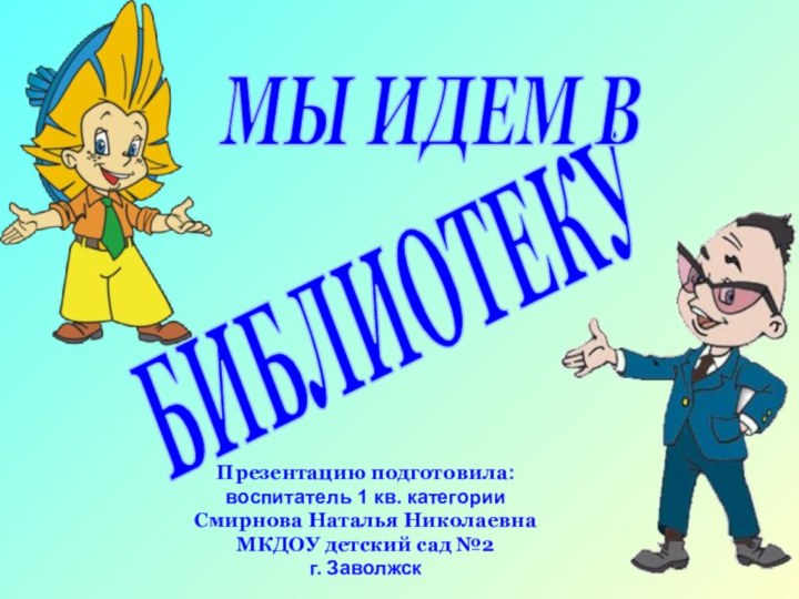 БИБЛИОТЕКУМЫ ИДЕМ В Презентацию подготовила: воспитатель 1 кв. категорииСмирнова Наталья НиколаевнаМКДОУ детский сад №2г. Заволжск