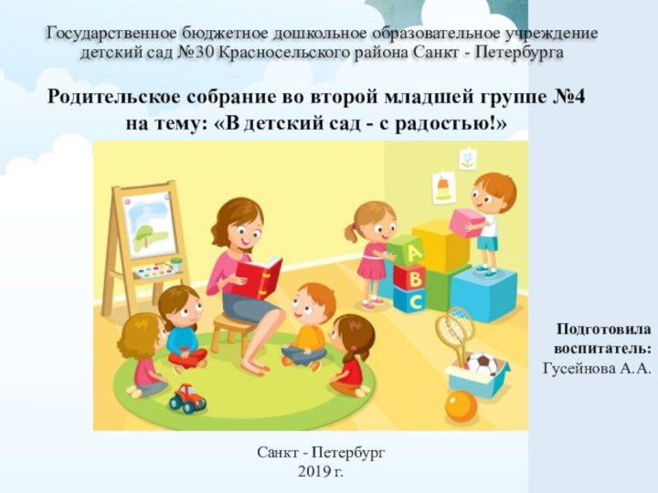 Санкт - Петербург2019 г.Подготовила воспитатель:Гусейнова А.А.Родительское собрание во второй младшей группе №4