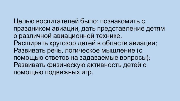 Целью воспитателей было: познакомить с праздником авиации, дать представление детям о различной авиационной