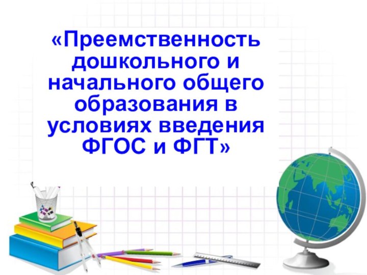 «Преемственность дошкольного и начального общего образования в условиях введения ФГОС и ФГТ»