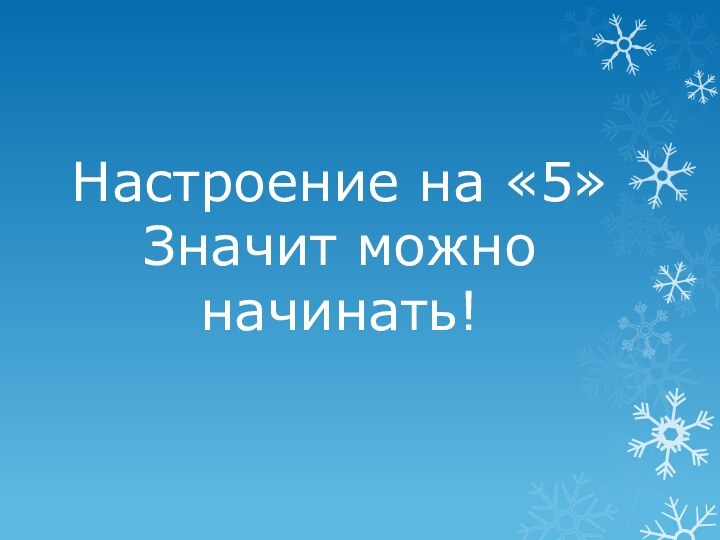 Настроение на «5» Значит можно начинать!