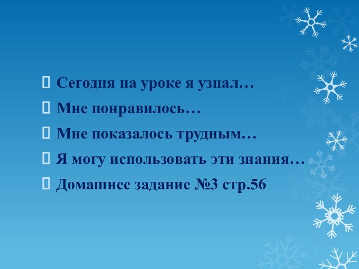 Сегодня на уроке я узнал…Мне понравилось…Мне показалось трудным…Я могу использовать эти знания…Домашнее задание №3 стр.56