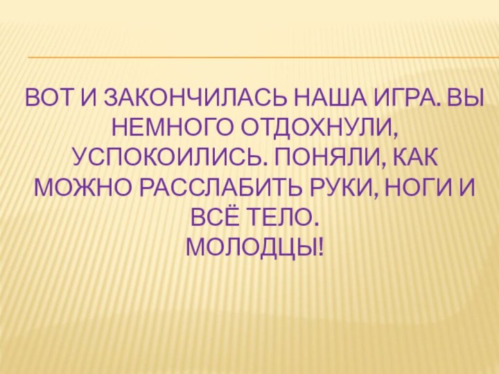 Вот и закончилась наша игра. вЫ немного отдохнули, успокоились. Поняли, как можно