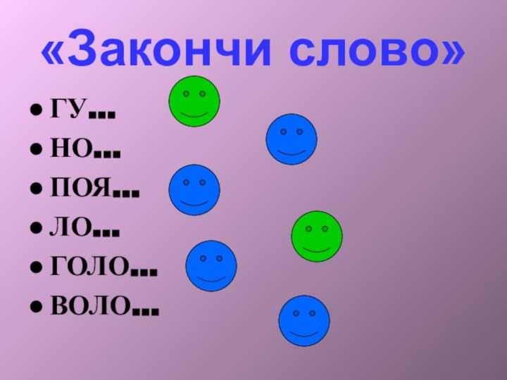 «Закончи слово»ГУ…НО…ПОЯ…ЛО…ГОЛО…ВОЛО…