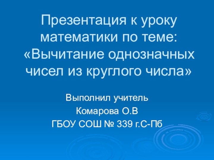 Презентация к уроку математики по теме: «Вычитание однозначных чисел из круглого числа»Выполнил