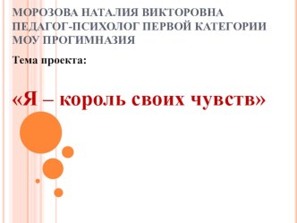 Проект Я –король своих чувств классный час по окружающему миру (1,2,3,4 класс) по теме Методический паспорт проекта.Вид проекта: практико-ориентированный, монопредметный, психологический.