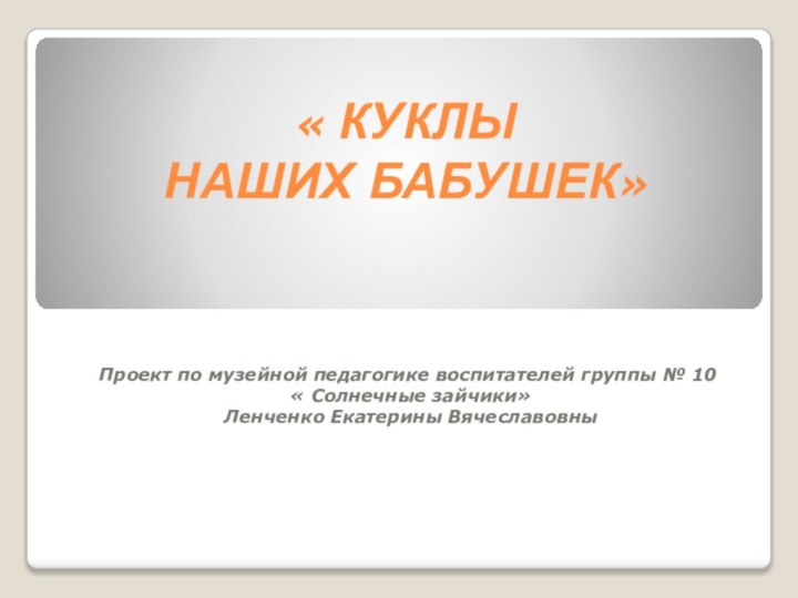 « КУКЛЫ  НАШИХ БАБУШЕК»Проект по музейной педагогике воспитателей группы № 10