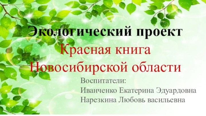 Экологический проектКрасная книга Новосибирской областиВоспитатели: Иванченко Екатерина ЭдуардовнаНарезкина Любовь васильевна