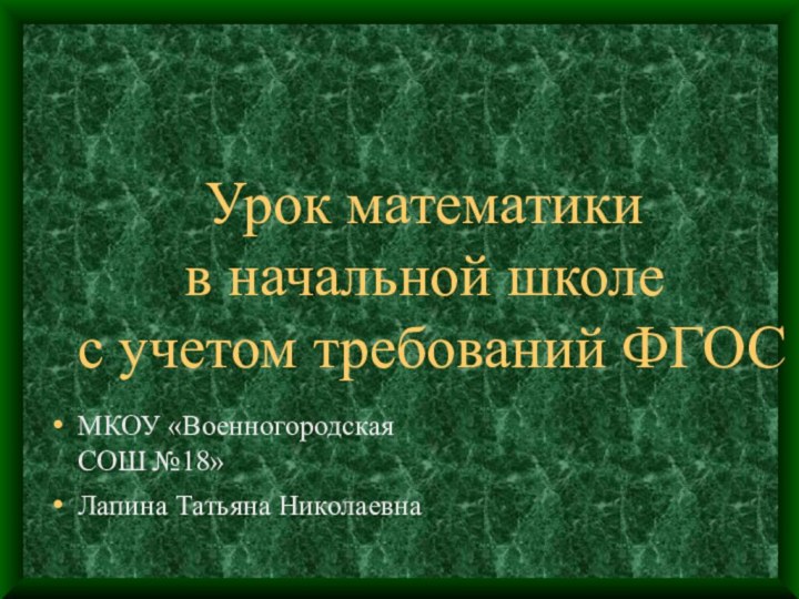 Урок математики  в начальной школе  с учетом требований ФГОСМКОУ «Военногородская СОШ №18»Лапина Татьяна Николаевна