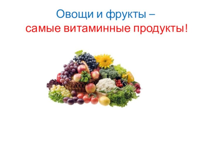 Овощи и фрукты –  самые витаминные продукты!