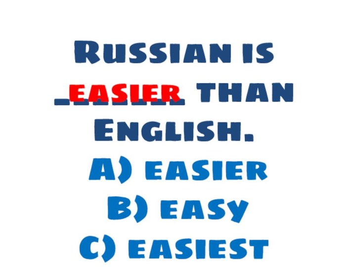 Russian is _______ than English. A) easier   B) easy   C) easiesteasier
