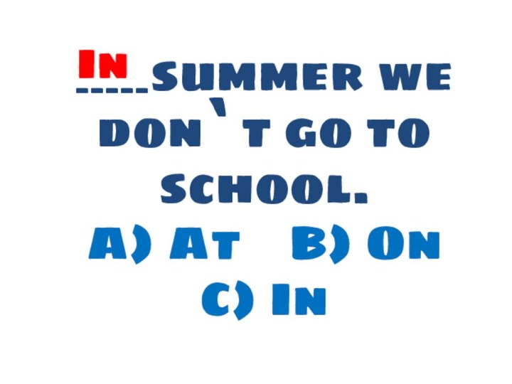 _____summer we don`t go to school. A) At  B) On  C) InIn