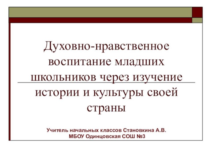 Духовно-нравственное воспитание младших школьников через изучение истории и культуры своей страныУчитель начальных