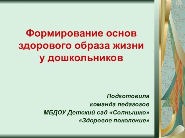 Формирование основ здорового образа жизни  у дошкольниковПодготовила команда педагогов МБДОУ Детский сад «Солнышко»«Здоровое поколение»