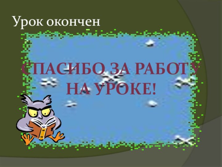 Урок оконченСПАСИБО ЗА РАБОТУ НА УРОКЕ!