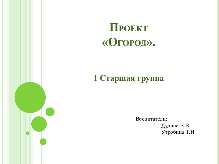 Проект  «Огород». 1 Cтаршая группаВоспитатели:Дудина В.В.Утробина Т.Н.