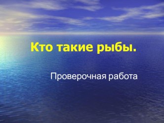 Презентация к уроку по Окружающему миру Кто такие рыбы? Проверочная работа. 1 кл. УМК Школа России презентация к уроку по окружающему миру (1 класс)