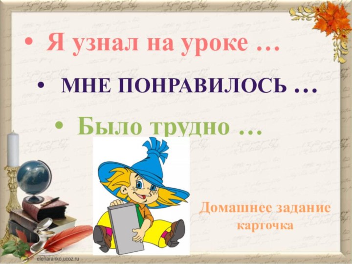 Я узнал на уроке …Мне понравилось …Было трудно …Домашнее заданиекарточка