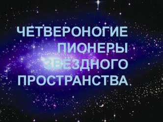 Презентация для дошкольников Четвероногие пионеры звездного пространства презентация по окружающему миру