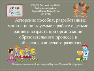 Авторские пособия, разработанные мною и используемые в работе с детьми раннего возраста при организации образовательного процесса области физического развития. презентация к занятию (младшая группа)