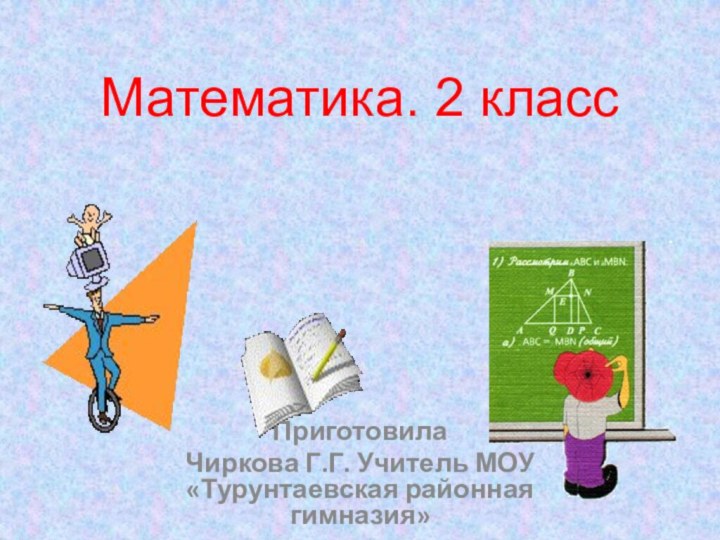 Математика. 2 класс Приготовила Чиркова Г.Г. Учитель МОУ «Турунтаевская районная гимназия»