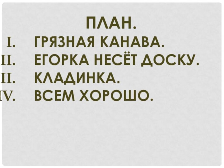 План.Грязная канава.Егорка несёт доску.Кладинка.Всем хорошо.