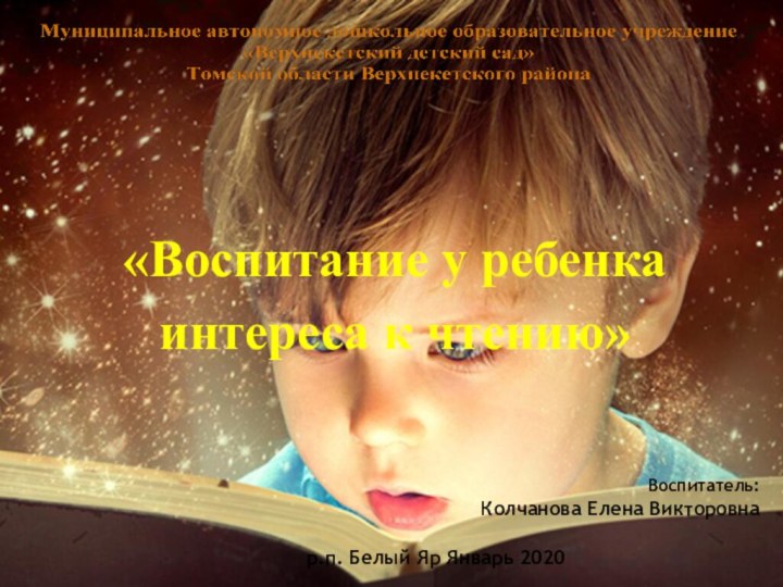 «Воспитание у ребенка интереса к чтению» Воспитатель: Колчанова Елена Викторовнар.п. Белый Яр Январь 2020