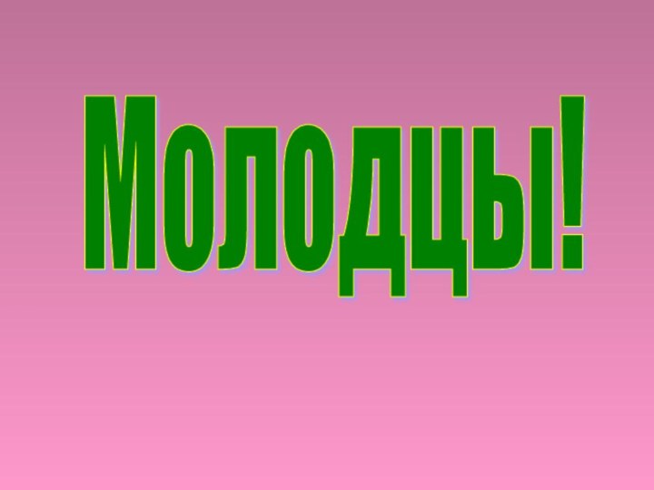 Молодцы!