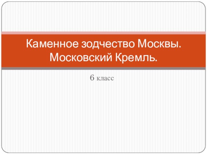 6 классКаменное зодчество Москвы. Московский Кремль.