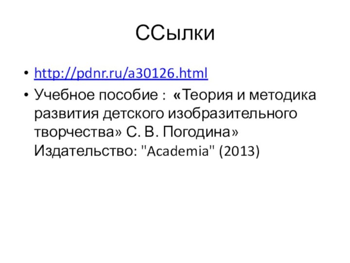 ССылкиhttp://pdnr.ru/a30126.htmlУчебное пособие : «Теория и методика развития детского изобразительного творчества» С. В. Погодина» Издательство: 