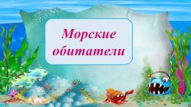 Презентация Морские обитатели. презентация к уроку по окружающему миру (старшая группа)