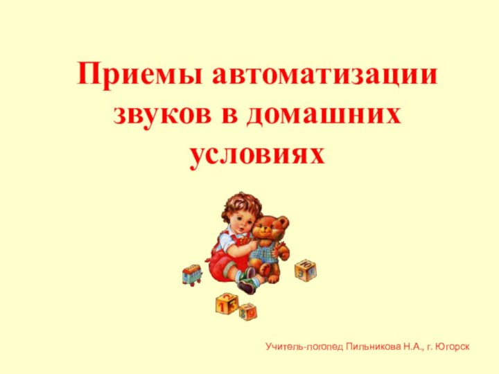 Приемы автоматизации звуков в домашних   условияхУчитель-логопед Пильникова Н.А., г. Югорск