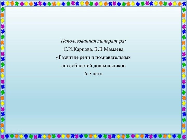 Использованная литература: С.И.Карпова, В.В.Мамаева«Развитие речи и познавательных способностей дошкольников6-7 лет»