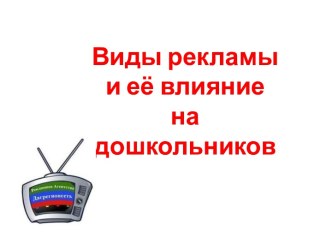 Презентация Виды рекламы и её влияние на дошкольников презентация к уроку (подготовительная группа)