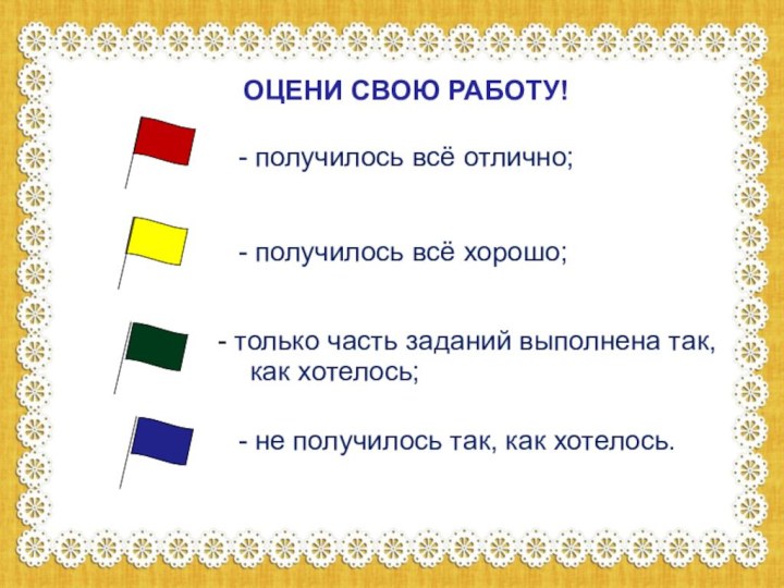 ОЦЕНИ СВОЮ РАБОТУ!- получилось всё отлично;- получилось всё хорошо; только часть заданий