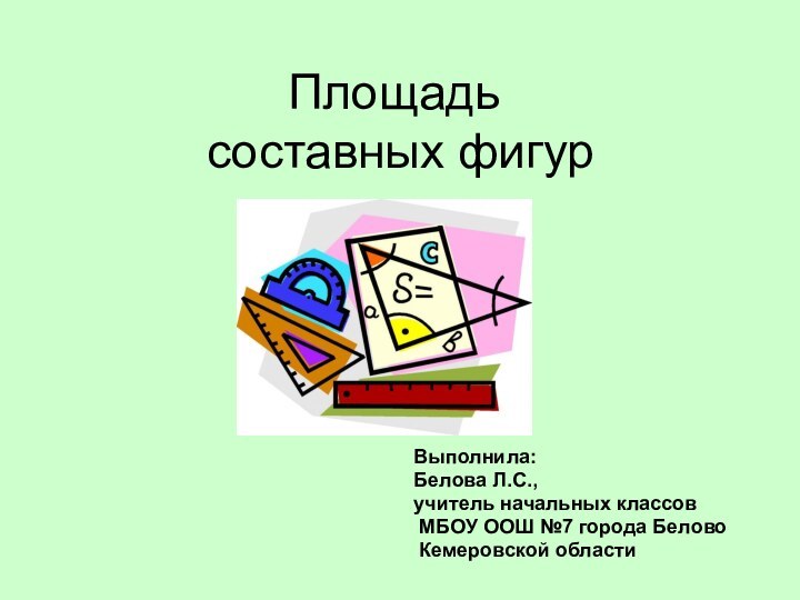 Площадь  составных фигурВыполнила:Белова Л.С.,учитель начальных классов МБОУ ООШ №7 города Белово Кемеровской области