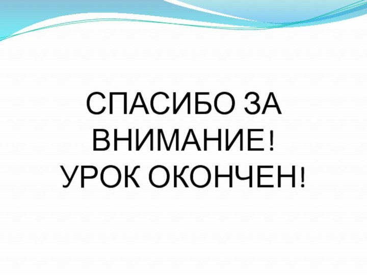 СПАСИБО ЗА ВНИМАНИЕ!УРОК ОКОНЧЕН!