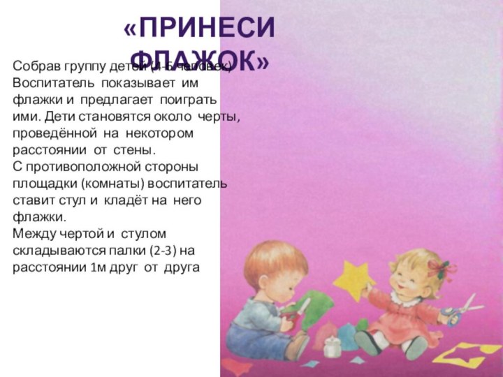 «Принеси флажок»Собрав группу детей (4-6 человек)Воспитатель показывает им флажки и предлагает поиграть